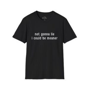 T-Shirt Not Gonna Lie I Could Be Meaner