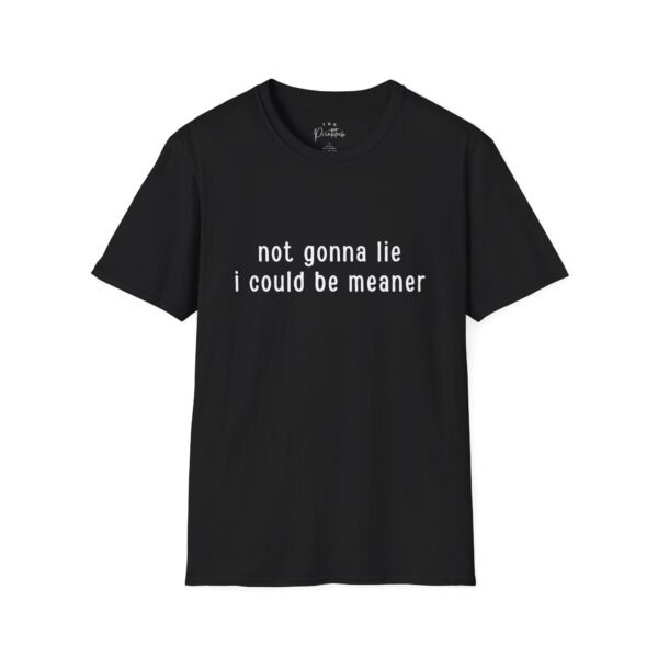 T-Shirt Not Gonna Lie I Could Be Meaner