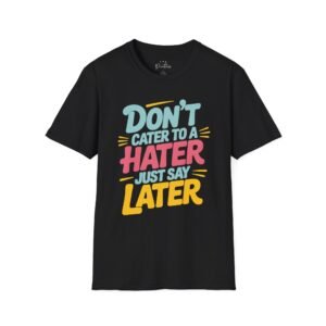 Graphic Tee: 'Don’t Cater to a Hater Just Say Later'